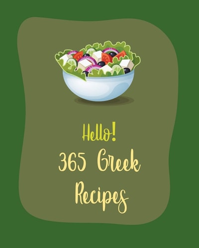 Hello! 365 Greek Recipes Best Greek Cookbook Ever For Beginners [Book 1]