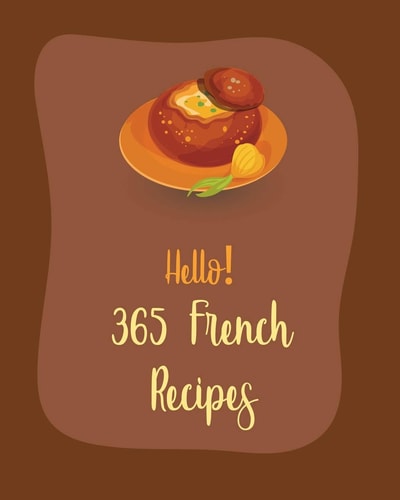 Hello! 365 French Recipes Best French Cookbook Ever For Beginners [Book 1]