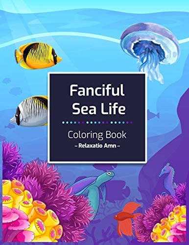 Fanciful Sea Life Coloring Book An Adult Coloring Book with Beautiful Under the Sea Scenes for Relaxation