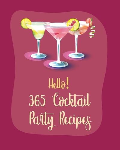 Hello! 365 Cocktail Party Recipes Best Cocktail Party Cookbook Ever For Beginners [Book 1]