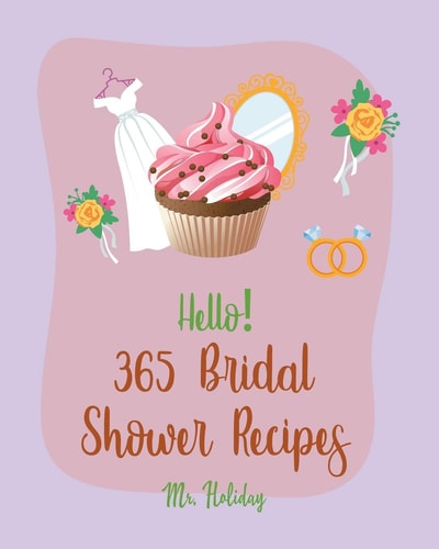 Hello! 365 Bridal Shower Recipes Best Bridal Shower Cookbook Ever For Beginners [Summer Salad Book, Deviled Egg Recipes, Layer Cake Recipe, Pound Cake Recipe, Homemade Salad Dressing Recipe] [Book 1]