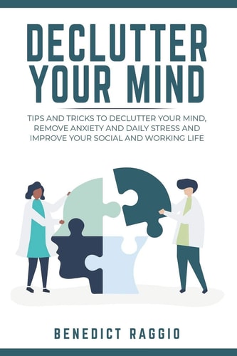 Declutter Your Mind Tips and Tricks to Declutter Your Mind, Remove Anxiety and Daily Stress, and Improve Your Social and Working Life