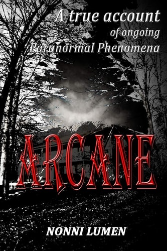 Arcane A True Account of Ongoing Paranormal Phenomena
