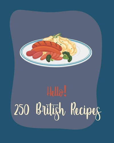 Hello! 250 British Recipes Best British Cookbook Ever For Beginners [Book 1]