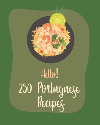 Hello! 250 Portuguese Recipes Best Portuguese Cookbook Ever For Beginners [Book 1]