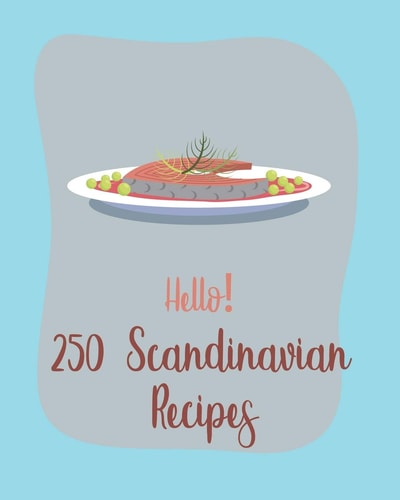 Hello! 250 Scandinavian Recipes Best Scandinavian Cookbook Ever For Beginners [Book 1]