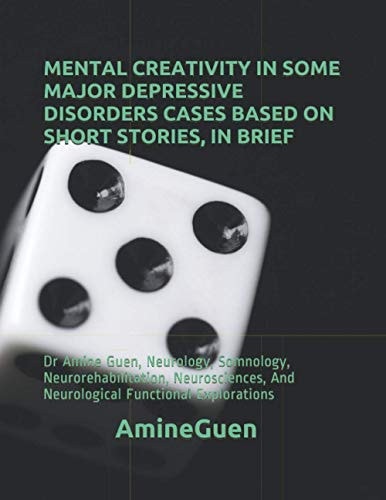 Mental Creativity in Some Major Depressive Disorders Cases Based on Short Stories, in Brief Dr Amine Guen, Neurology, Somnology, Neurorehabilitation, Neurosciences, And Neurological Functional Explorations