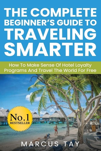 The Complete Beginner's Guide to Traveling Smarter How To Make Sense Of Hotel Loyalty Programs And Travel The World For Free