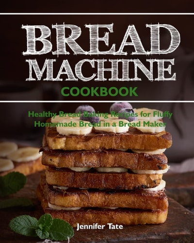 Bread Machine Cookbook Healthy Bread Baking Recipes for Fluffy Homemade Bread in a Bread Maker
