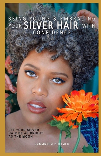 Being Young & Embracing Your Silver Hair With Confidence A Short Guide on how to Start Your Silver Hair Journey with Confidence
