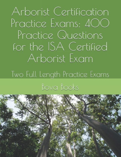 Arborist Certification Practice Exams: 400 Practice Questions for the ISA Certified Arborist Exam Two Full Length Practice Exams