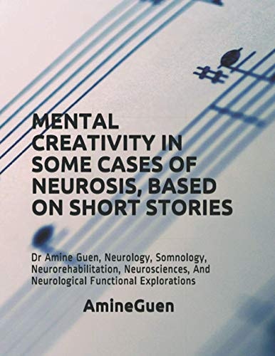 Mental Creativity in Some Cases of Neurosis, Based on Short Stories Dr Amine Guen, Neurology, Somnology, Neurorehabilitation, Neurosciences, And Neurological Functional Explorations