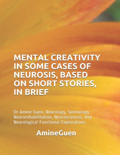 Mental Creativity in Some Cases of Neurosis, Based on Short Stories, in Brief Dr Amine Guen, Neurology, Somnology, Neurorehabilitation, Neurosciences, And Neurological Functional Explorations