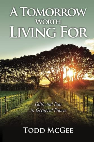 A Tomorrow Worth Living For Faith and Fear in Occupied France