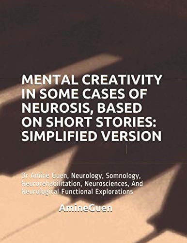 Mental Creativity in Some Cases of Neurosis, Based on Short Stories: Simplified Version Dr Amine Guen, Neurology, Somnology, Neurorehabilitation, Neurosciences, and Neurological Functional Explorations