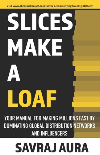 Slices Make a Loaf Your Manual for Making Millions Fast by Dominating Global Distribution Networks and Influencers