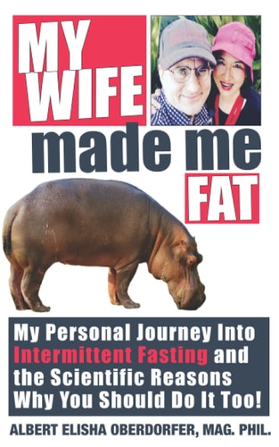 My Wife Made Me Fat My Personal Journey Into Intermittent Fasting and the Scientific Reasons Why You Should Do It Too!