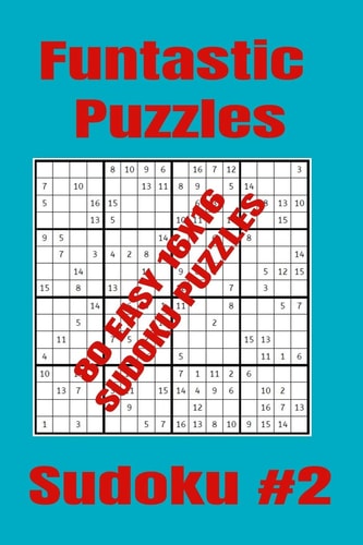 Funtastic Puzzles - 80 Easy 16x16 Sudoku Puzzles - Sudoku #2 Easy Level Sudoku Puzzles for Nearly Newbie Sudoku Players Who Are Into the Joys of Sudoku Solving. (16x16 Format)