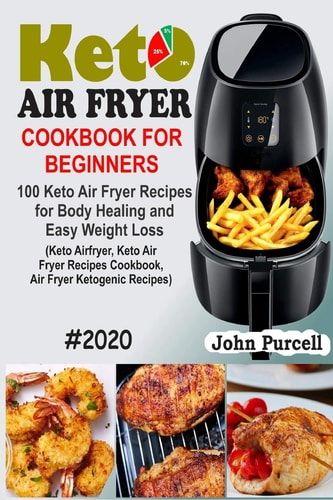 Keto Air Fryer Cookbook for Beginners 100 Keto Air Fryer Recipes for Body Healing and Easy Weight Loss (Keto Airfryer, Keto Air Fryer Recipes Cookbook, Air Fryer Ketogenic Recipes)