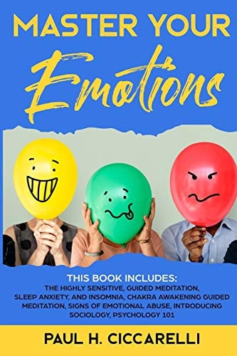 Master Your Emotions THIS BOOK INCLUDES: The Highly Sensitive, Guided Meditation, Sleep Anxiety, and Insomnia, Chakra Awakening Guided Meditation, Signs of Emotional Abuse, Introducing Sociology, Psychology 101.