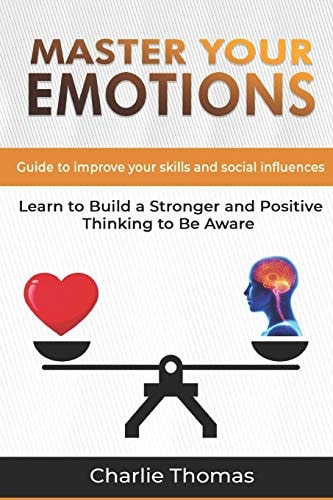 Master Your Emotions Guide to Improve Your Skills and Social Influences Learn to Build a Stronger and Positive Thinking to be Aware