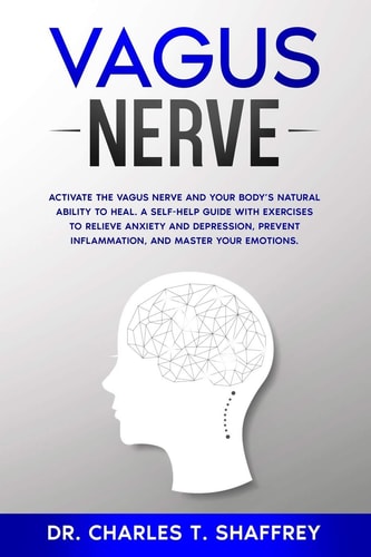 Vagus Nerve Activate the Vagus Nerve and Your Body's Natural Ability to Heal. A Self-Help Guide With Exercises to Relieve Anxiety and Depression, Prevent Inflammation, and Master Your Emotions.
