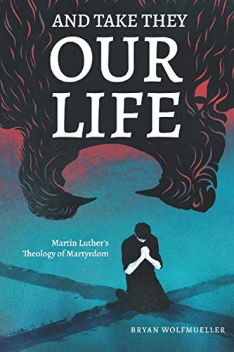 And Take They Our Life Martin Luther's Theology of the Martyrdom