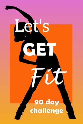 Let's Get Fit 90 Day Challenge Set Your Goal, Get Ready, and Start Getting Back Into Shape!