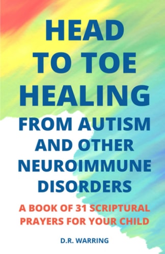 Head to Toe Healing from Autism and Other Neuroimmune Disorders - a Book of 31 Scriptural Prayers for Your Child