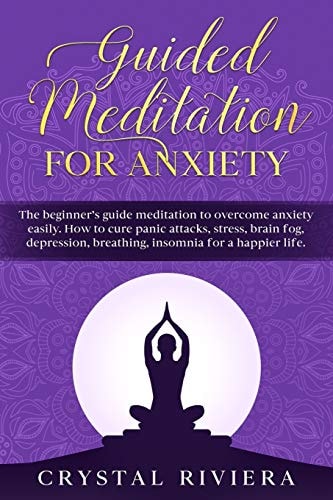 Guided Meditation for Anxiety The Beginner's Guide Meditation to Overcome Anxiety Easily. How to Cure Panic Attacks, Stress, Brain Fog, Depression, Breathing, Insomnia for a Happier Life.