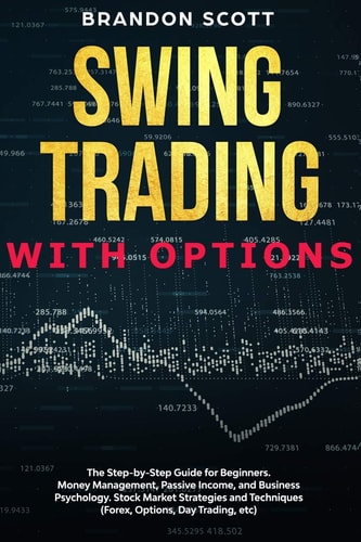 SWING TRADING WITH OPTIONS The Step-by-step Guide for Beginners. Money Management, Passive... Income, and Business Psychology. Stock Market