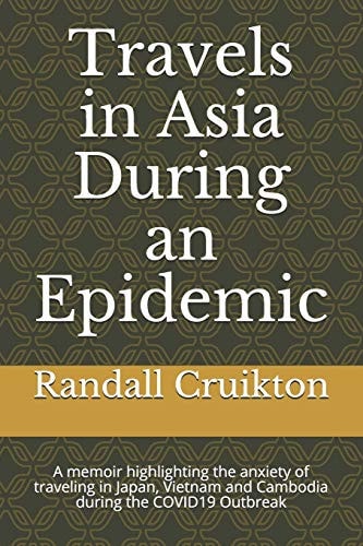 Travels in Asia During an Epidemic A Memoir Highlighting the Anxiety of Traveling in Japan, Vietnam and Cambodia During the COVID19 Outbreak