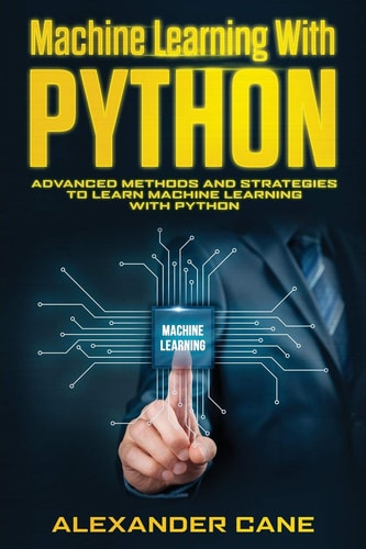 Machine Learning with Python Advanced Methods and Strategies to Learn Machine Learning with Python