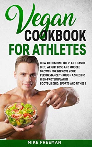 The Vegan Cookbook for Athletes How to Combine The Plant-based Diet, Weight Loss and Muscle Growth for Improve Your Performance Through a Specific High-Protein Plan.