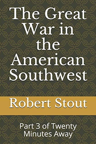 The Great War in the American Southwest Part 3 of Twenty Minutes Away