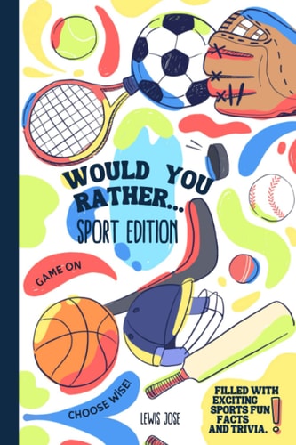 Would You Rather - Sport Edition A Hilarious and Interactive Sport Themed Questions Game Book for Sports Lovers Ridiculous Scenarios Kids and the Whole Family Will Enjoy (WYR Game Book for Kids and Young Teens - Book 1)