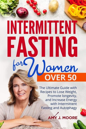 Intermittent Fasting for Women Over 50 The Ultimate Guide with Recipes to Lose Weight, Promote Longevity, and Increase Energy with Intermittent Fasting and Autophagy