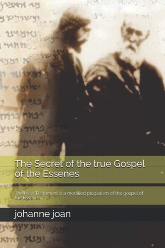The Secret of the True Gospel of the Essenes The New Testament Is a Modified Plagiarism of the Gospel of the Essenes