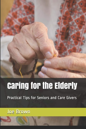 Caring for the Elderly Practical Tips for Seniors and Care Givers