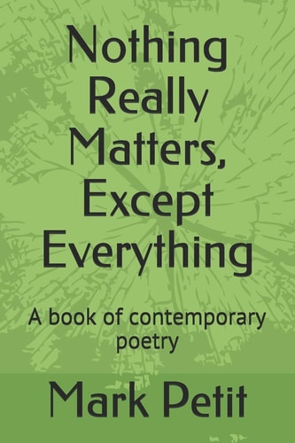 Nothing Really Matters, Except Everything A Book of Contemporary Poetry