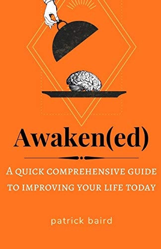 Awakened A Quick Comprehensive Guide to Improving Your Life Today