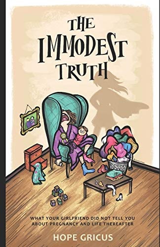 The Immodest Truth What Your Girlfriend Did Not Tell You About Pregnancy and Life Thereafter
