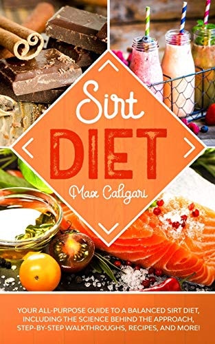 Sirt Diet Your All-Purpose Guide to a Balanced Sirt Diet, Including the Science Behind the Approach, Step-By-Step Walkthroughs, Recipes, and More!