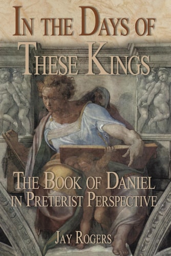 In The Days of These Kings The Book of Daniel in Preterist Perspective