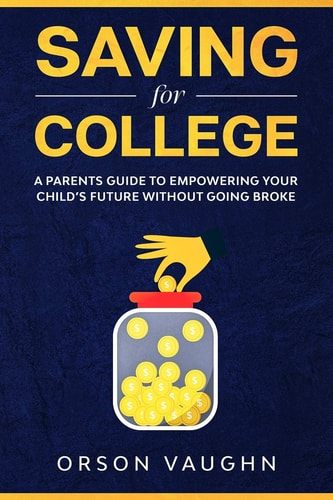 Saving for College A Parents Guide to Empowering Your Child's Future Without Going Broke