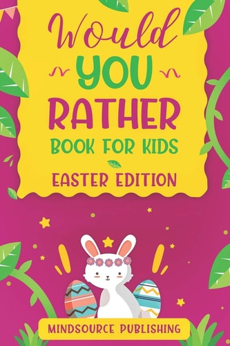 Would You Rather Book For Kids - Easter Edition The Book Of Ridiculous Scenarios, Thought Provoking Challenges and Exciting Situations The Whole Family Will Love