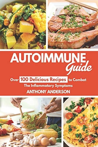 Autoimmune Guide Over 100 Delicious Recipes to Combat the Inflammatory Symptoms