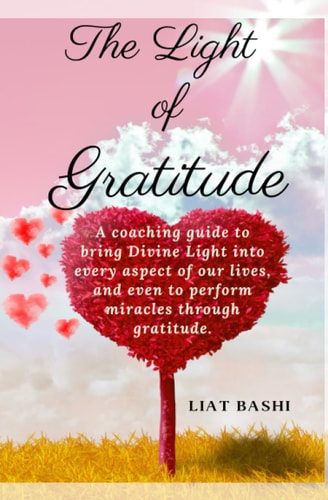 The Light of Gratitude A Short Guide to Bring Divine Light Into Every Aspect of Our Lives, and Even to Perform Miracles and Wonders Through Gratitude