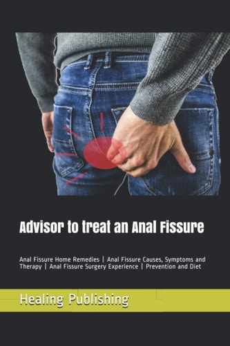 Advisor to Treat an Anal Fissure Anal Fissure Home Remedies - Anal Fissure Causes, Symptoms and Therapy - Anal Fissure Surgery Experience - Prevention and Diet
