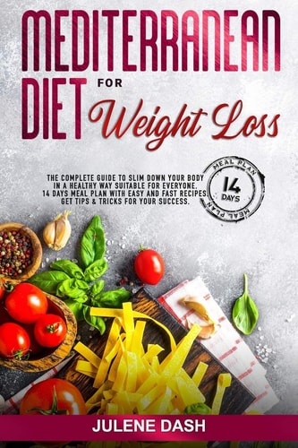 Mediterranean Diet for Weight Loss The Complete Guide to Slim Down Your Body in a Healthy Way Suitable for Everyone. 14 Days Meal Plan with Easy and Fast Recipes. Get Tips and Tricks for Your Success